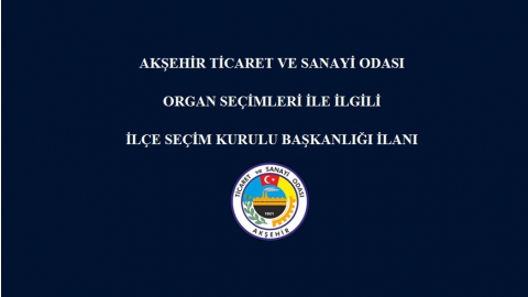 AKŞEHİR TİCARET VE SANAYİ ODASI ORGAN SEÇİMLERİ İLE İLGİLİ İLÇE SEÇİM KURULU BAŞKANLIĞI İLANI