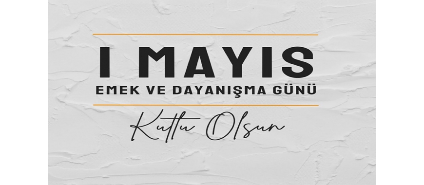 1 MAYIS EMEK VE DAYANIŞMA GÜNÜ MESAJI