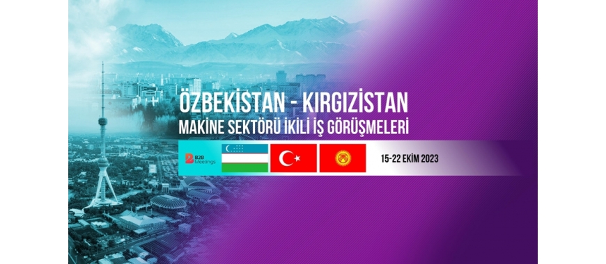 ÖZBEKİSTAN VE KIRGIZİSTAN MAKİNE SEKTÖRÜ İKİLİ İŞ GÖRÜŞMELERİ