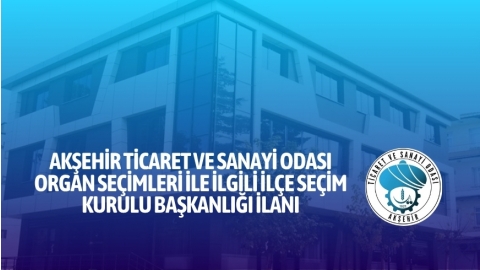 AKŞEHİR TİCARET VE SANAYİ ODASI ORGAN SEÇİMLERİ İLE İLGİLİ İLÇE SEÇİM KURULU BAŞKANLIĞI İLANI